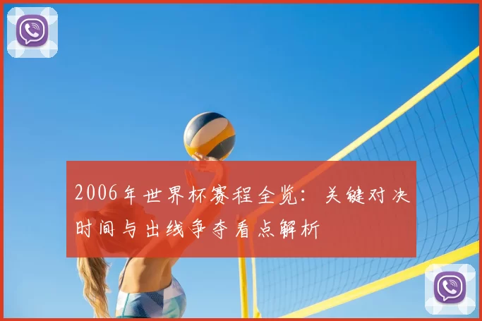 2006年世界杯赛程全览：关键对决时间与出线争夺看点解析
