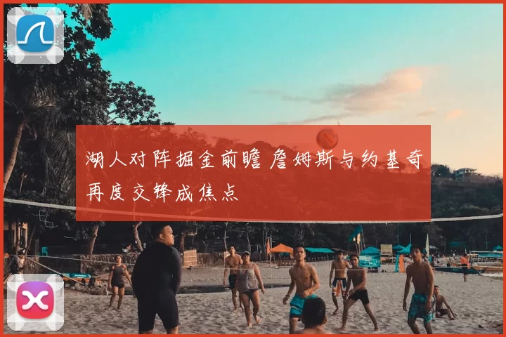 湖人对阵掘金前瞻 詹姆斯与约基奇再度交锋成焦点