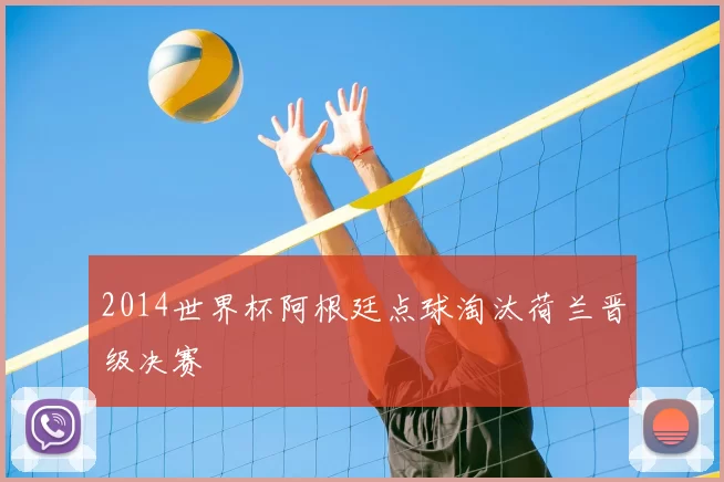 2014世界杯阿根廷点球淘汰荷兰晋级决赛
