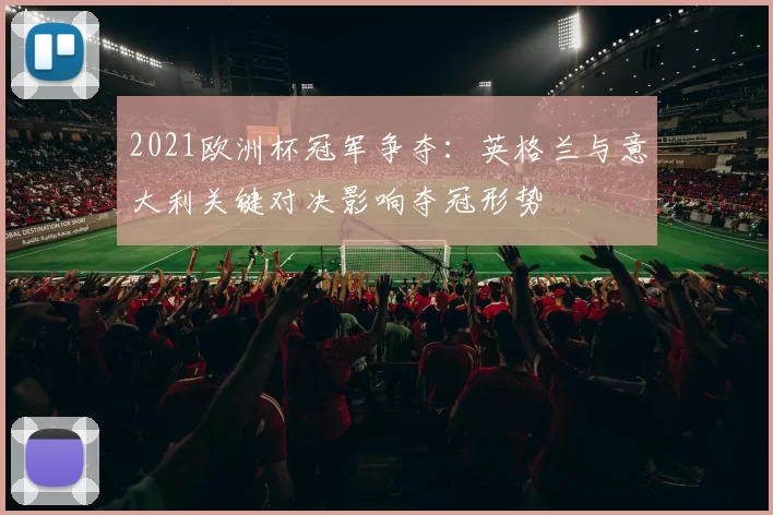 2021欧洲杯冠军争夺：英格兰与意大利关键对决影响夺冠形势