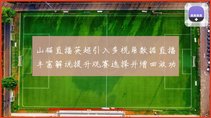 山猫直播英超引入多视角数据直播丰富解说提升观赛选择并增回放功能