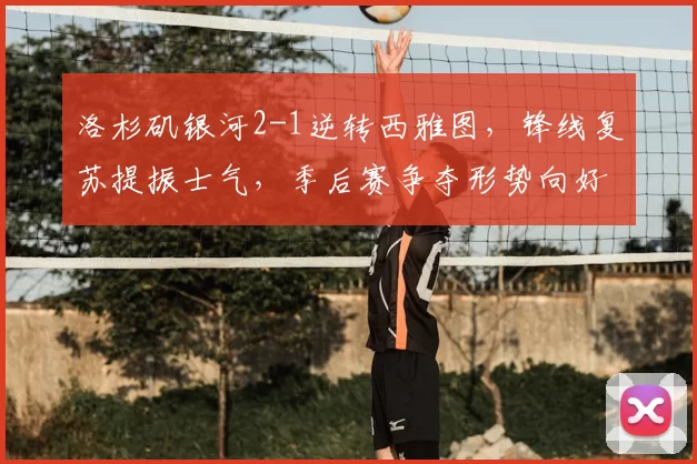 洛杉矶银河2-1逆转西雅图，锋线复苏提振士气，季后赛争夺形势向好