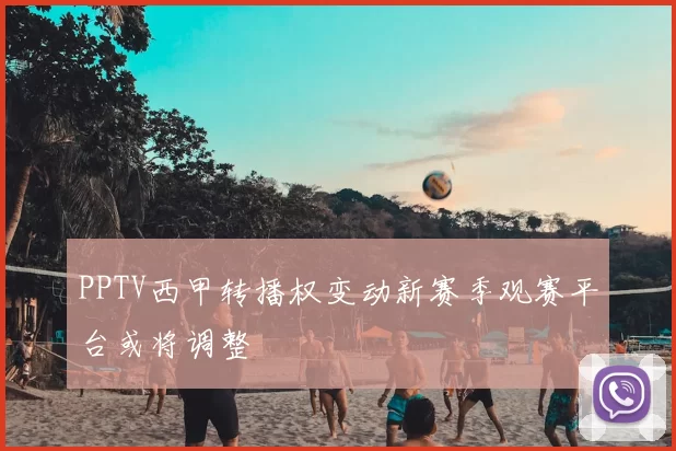 PPTV西甲转播权变动新赛季观赛平台或将调整