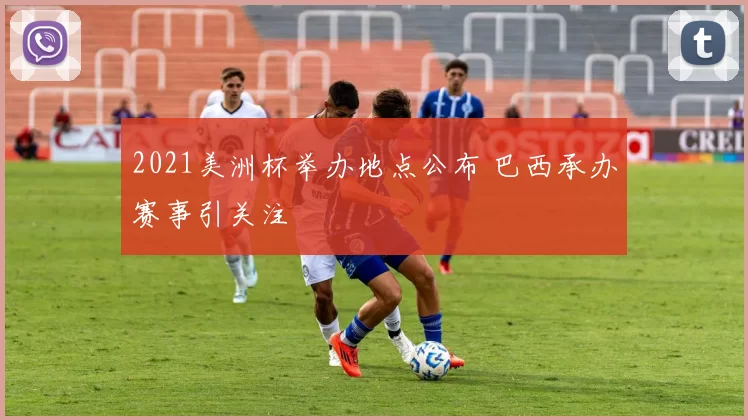 2021美洲杯举办地点公布 巴西承办赛事引关注