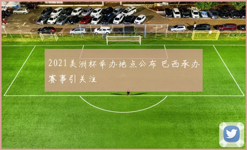 2021美洲杯举办地点公布 巴西承办赛事引关注