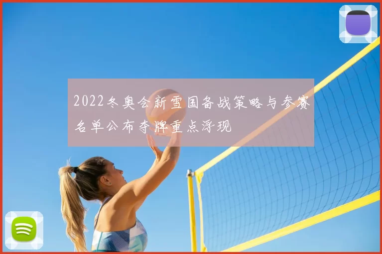 2022冬奥会新雪国备战策略与参赛名单公布夺牌重点浮现