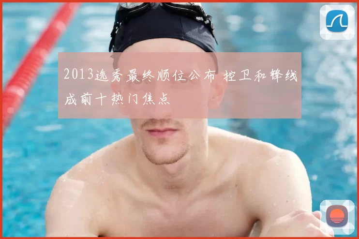 2013选秀最终顺位公布 控卫和锋线成前十热门焦点