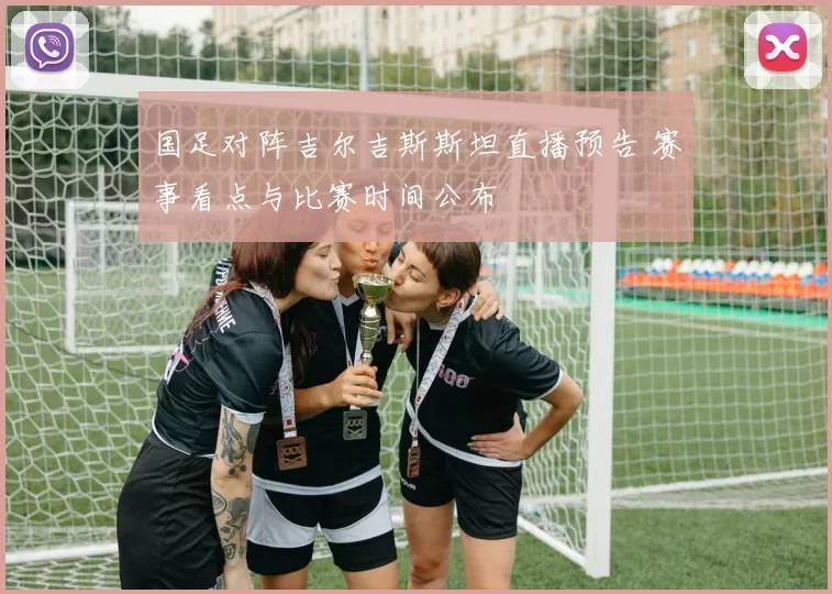 国足对阵吉尔吉斯斯坦直播预告 赛事看点与比赛时间公布