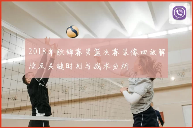 2018年欧锦赛男篮决赛录像回放解读及关键时刻与战术分析