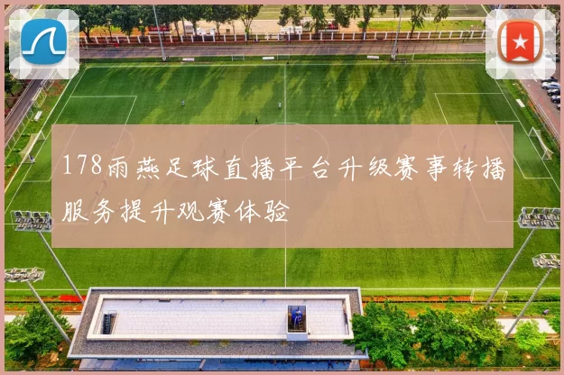 178雨燕足球直播平台升级赛事转播服务提升观赛体验