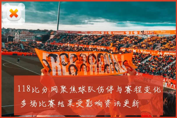 118比分网聚焦球队伤停与赛程变化 多场比赛结果受影响资讯更新