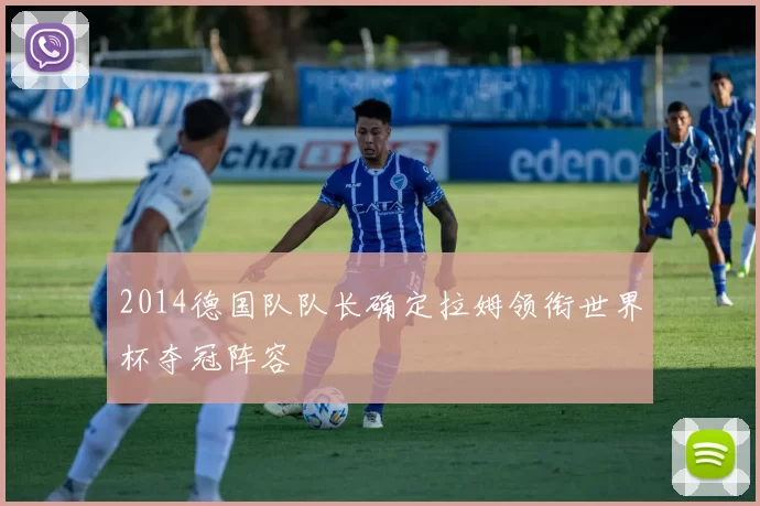 2014德国队队长确定拉姆领衔世界杯夺冠阵容