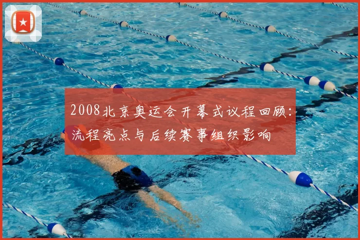 2008北京奥运会开幕式议程回顾：流程亮点与后续赛事组织影响
