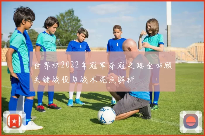 世界杯2022年冠军夺冠之路全回顾关键战役与战术亮点解析