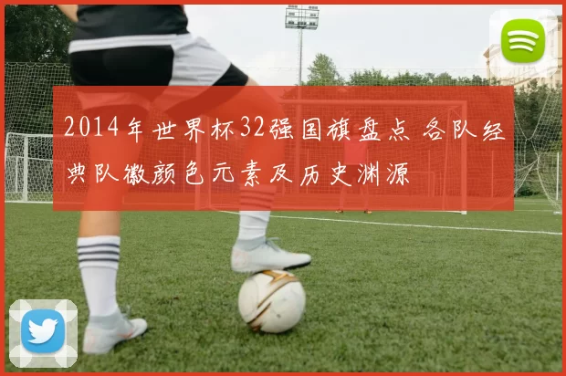 2014年世界杯32强国旗盘点 各队经典队徽颜色元素及历史渊源