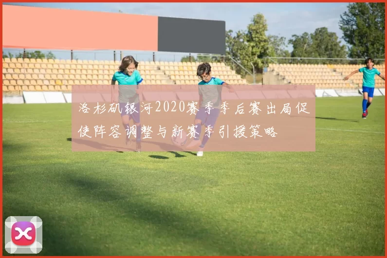 洛杉矶银河2020赛季季后赛出局促使阵容调整与新赛季引援策略