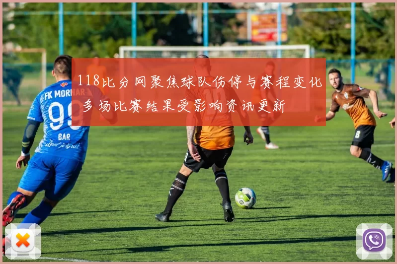 118比分网聚焦球队伤停与赛程变化 多场比赛结果受影响资讯更新