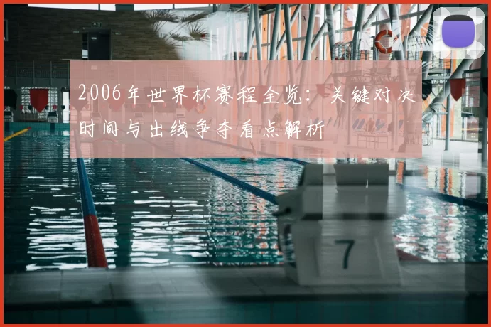 2006年世界杯赛程全览：关键对决时间与出线争夺看点解析
