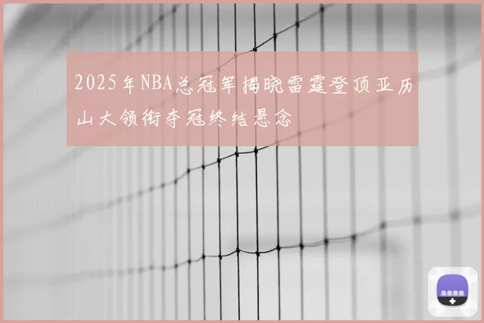 2025年NBA总冠军揭晓雷霆登顶亚历山大领衔夺冠终结悬念