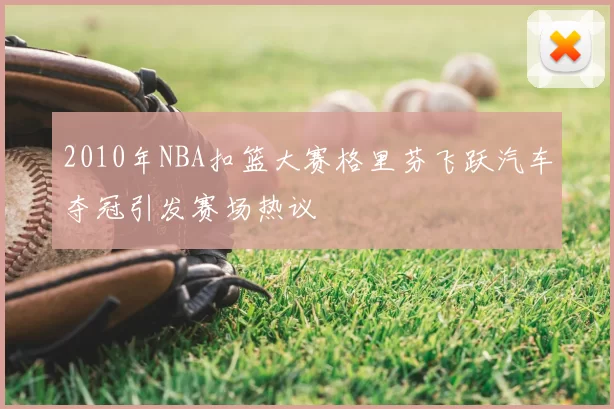 2010年NBA扣篮大赛格里芬飞跃汽车夺冠引发赛场热议