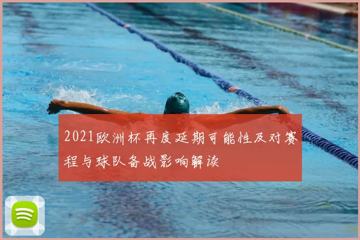 2021欧洲杯再度延期可能性及对赛程与球队备战影响解读