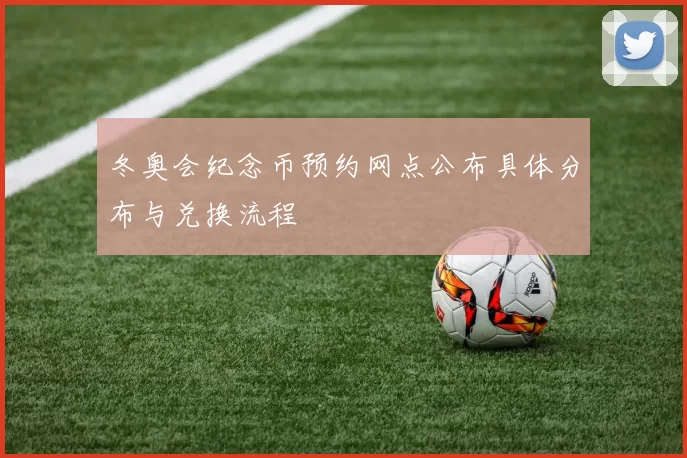 冬奥会纪念币预约网点公布具体分布与兑换流程