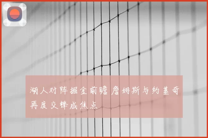 湖人对阵掘金前瞻 詹姆斯与约基奇再度交锋成焦点