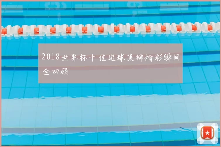 2018世界杯十佳进球集锦精彩瞬间全回顾