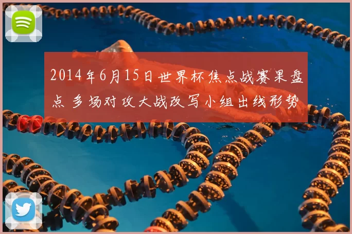 2014年6月15日世界杯焦点战赛果盘点 多场对攻大战改写小组出线形势