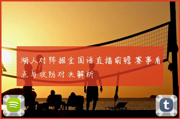 湖人对阵掘金国语直播前瞻 赛事看点与攻防对决解析
