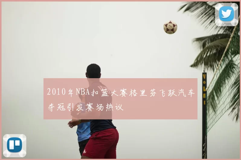 2010年NBA扣篮大赛格里芬飞跃汽车夺冠引发赛场热议