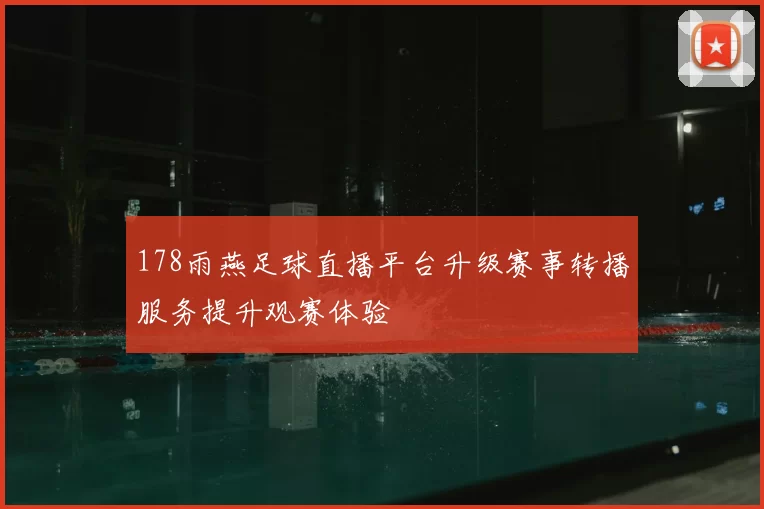 178雨燕足球直播平台升级赛事转播服务提升观赛体验