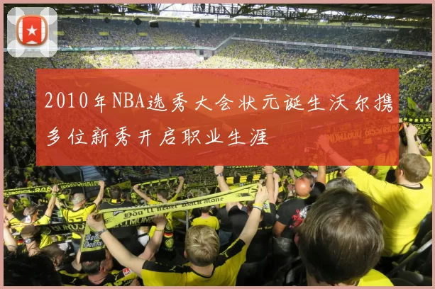 2010年NBA选秀大会状元诞生沃尔携多位新秀开启职业生涯