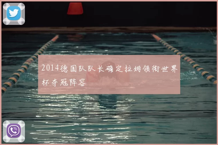 2014德国队队长确定拉姆领衔世界杯夺冠阵容