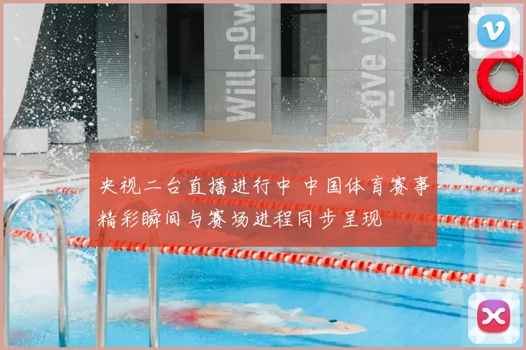 央视二台直播进行中 中国体育赛事精彩瞬间与赛场进程同步呈现