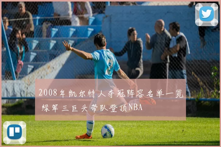 2008年凯尔特人夺冠阵容名单一览 绿军三巨头带队登顶NBA