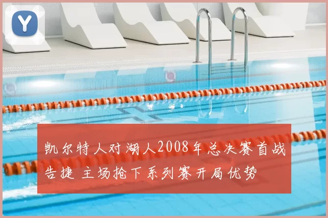 凯尔特人对湖人2008年总决赛首战告捷 主场抢下系列赛开局优势