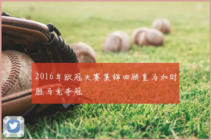 2016年欧冠决赛集锦回顾皇马加时胜马竞夺冠