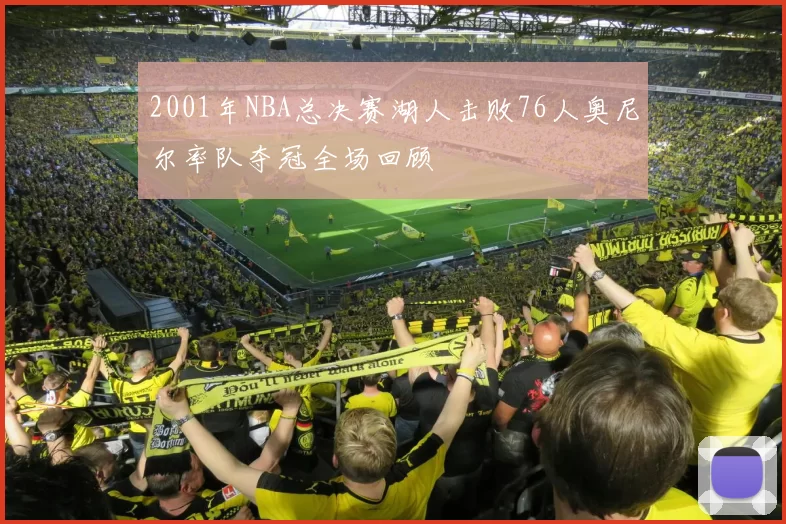 2001年NBA总决赛湖人击败76人奥尼尔率队夺冠全场回顾