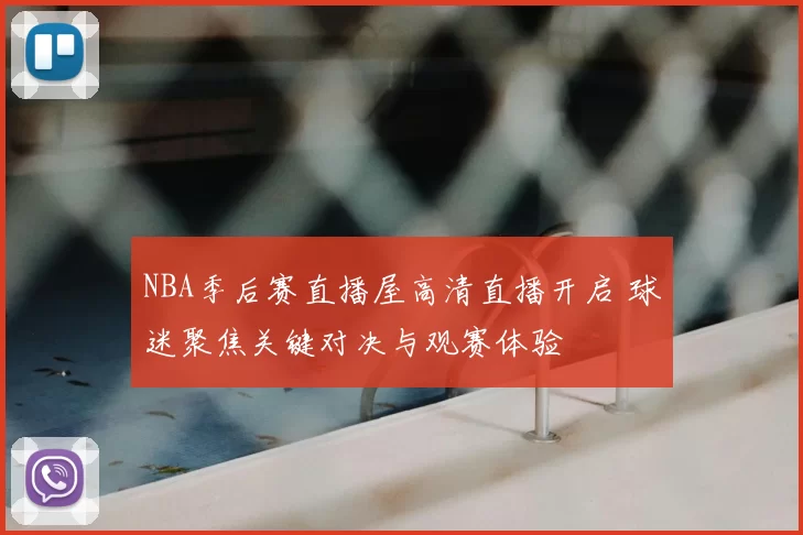 NBA季后赛直播屋高清直播开启 球迷聚焦关键对决与观赛体验