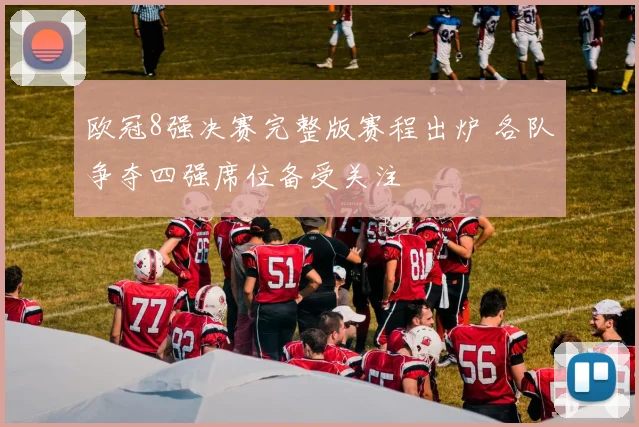 欧冠8强决赛完整版赛程出炉 各队争夺四强席位备受关注