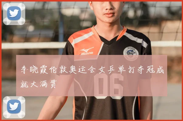 李晓霞伦敦奥运会女乒单打夺冠成就大满贯