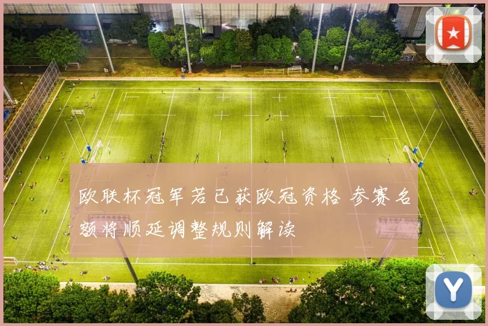 欧联杯冠军若已获欧冠资格 参赛名额将顺延调整规则解读