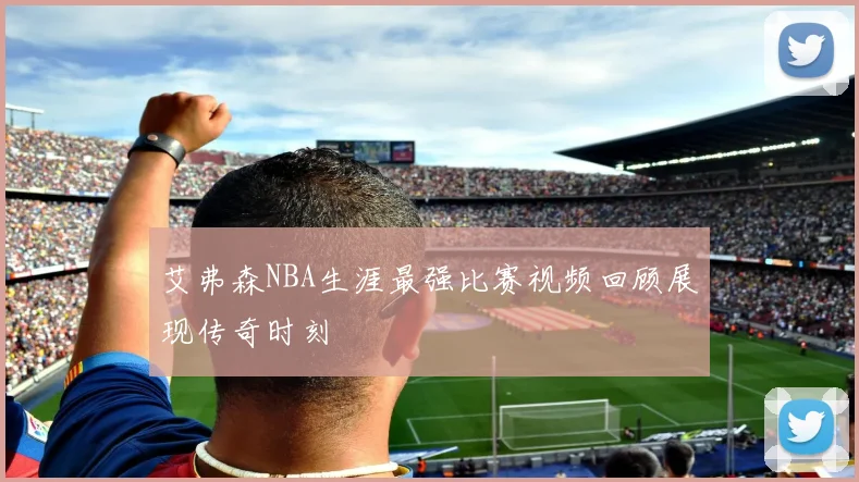 艾弗森NBA生涯最强比赛视频回顾展现传奇时刻
