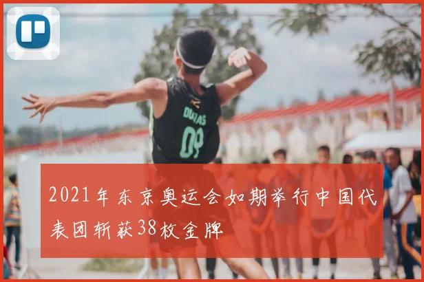 2021年东京奥运会如期举行中国代表团斩获38枚金牌